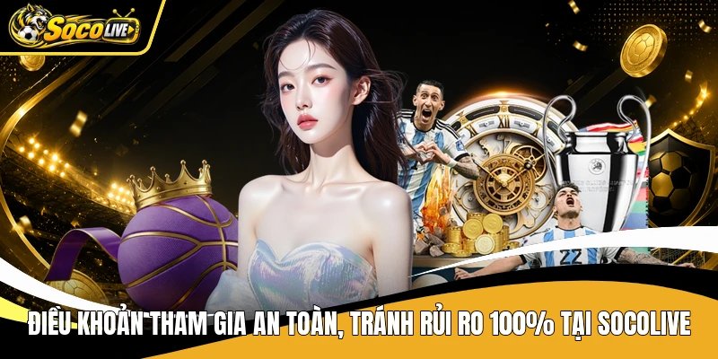 Điều Khoản Tham Gia An Toàn, Tránh Rủi Ro 100% Tại Socolive