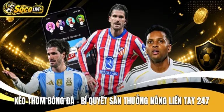 Kèo Thơm Bóng Đá - Bí Quyết Săn Thưởng Nóng Liền Tay 247