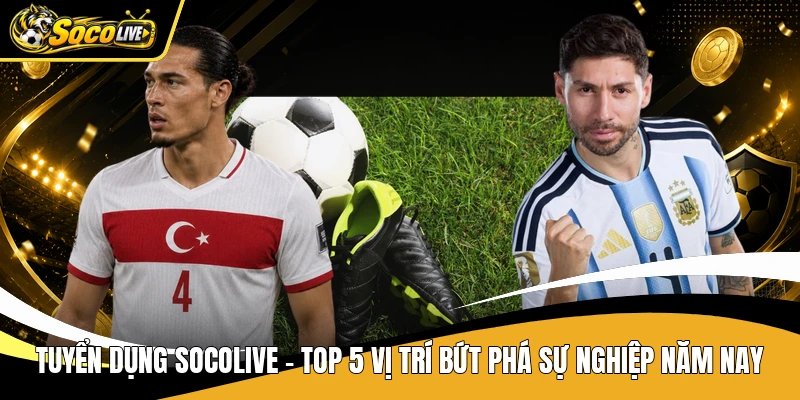 Tuyển Dụng Socolive - Top 5 Vị Trí Bứt Phá Sự Nghiệp Năm Nay