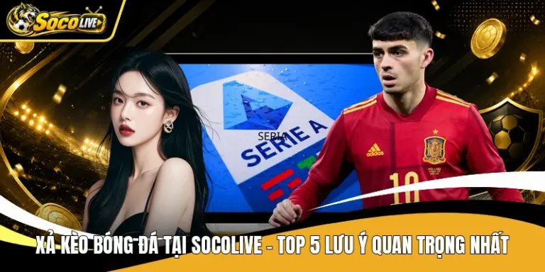 Xả Kèo Bóng Đá Tại Socolive - Top 5 Lưu Ý Quan Trọng Nhất
