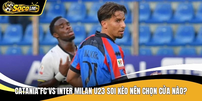 Catania Fc Vs Inter Milan U23 Soi Kèo Nên Chọn Cửa Nào? 