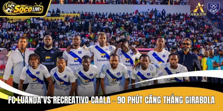 FC Luanda Vs Recreativo Caala - 90 Phút Căng Thẳng Girabola
