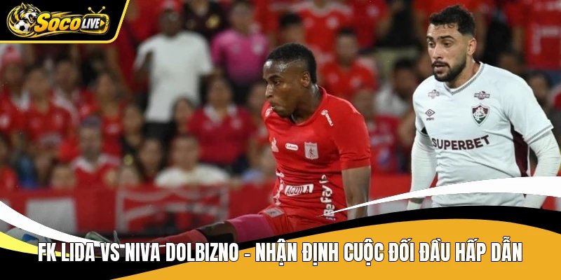 Fk Lida Vs Niva Dolbizno – Nhận Định Cuộc Đối Đầu Hấp Dẫn